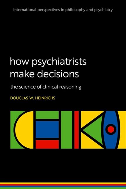 How Psychiatrists Make Decisions: The Science of Clinical Reasoning (International Perspectives In Philosophy & Psychiatry) (Orginal PDF from publisher)